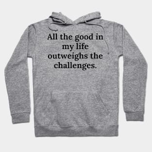 All the good in my life outweighs the challenges. Hoodie